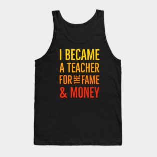 I Became A Teacher For The Money And Fame Tank Top